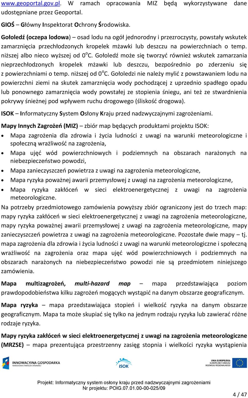 niższej albo nieco wyższej od 0 o C. Gołoledź może się tworzyć również wskutek zamarzania nieprzechłodzonych kropelek mżawki lub deszczu, bezpośrednio po zderzeniu się z powierzchniami o temp.