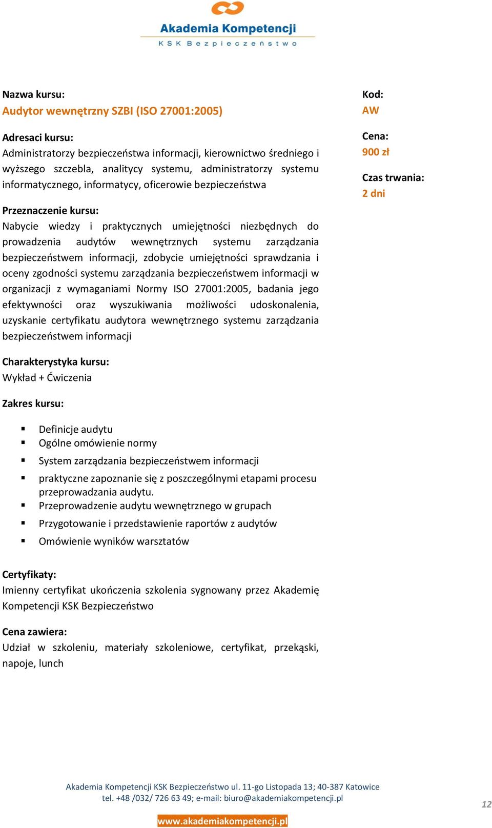 sprawdzania i oceny zgodności systemu zarządzania bezpieczeostwem informacji w organizacji z wymaganiami Normy ISO 27001:2005, badania jego efektywności oraz wyszukiwania możliwości udoskonalenia,