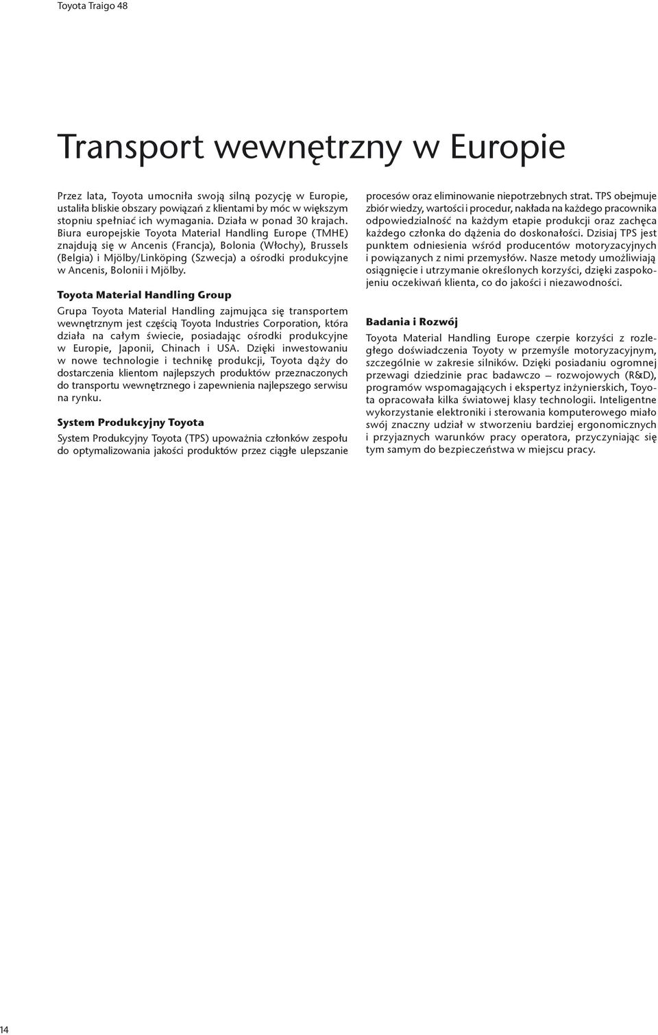 Biura europejskie Toyota Material Handling Europe (TMHE) znajdują się w Ancenis (Francja), Bolonia (Włochy), Brussels (Belgia) i Mjölby/Linköping (Szwecja) a ośrodki produkcyjne w Ancenis, Bolonii i