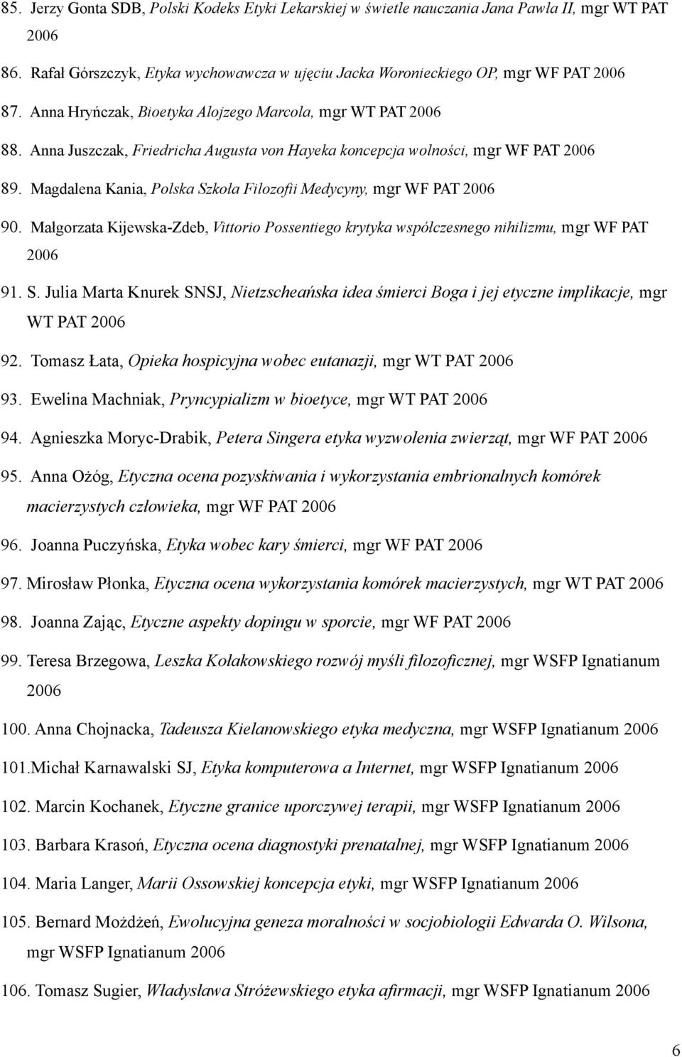 Magdalena Kania, Polska Szkoła Filozofii Medycyny, mgr WF PAT 2006 90. Małgorzata Kijewska-Zdeb, Vittorio Possentiego krytyka współczesnego nihilizmu, mgr WF PAT 2006 91. S. Julia Marta Knurek SNSJ, Nietzscheańska idea śmierci Boga i jej etyczne implikacje, mgr WT PAT 2006 92.