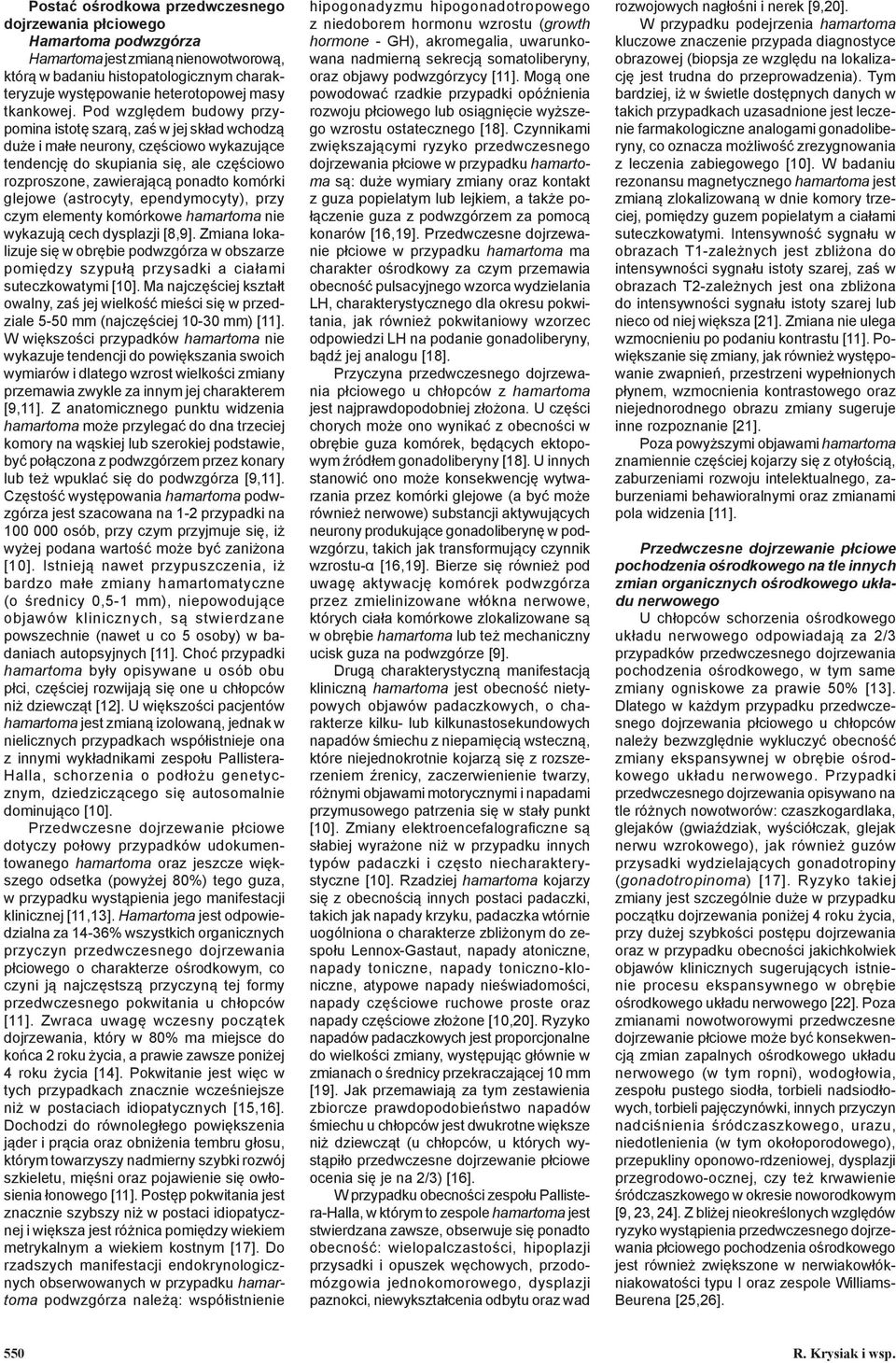 Pod względem budowy przypomina istotę szarą, zaś w jej skład wchodzą duże i małe neurony, częściowo wykazujące tendencję do skupiania się, ale częściowo rozproszone, zawierającą ponadto komórki