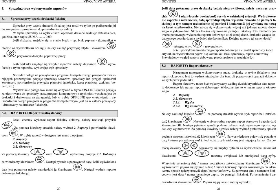 W trybie sprzedaŝy na wyświetlaczu operatora drukarki widnieje aktualna data, godzina, oraz napis: SUMA:... 0,00. Jeśli drukarka znajduje się w stanie błędu - np.