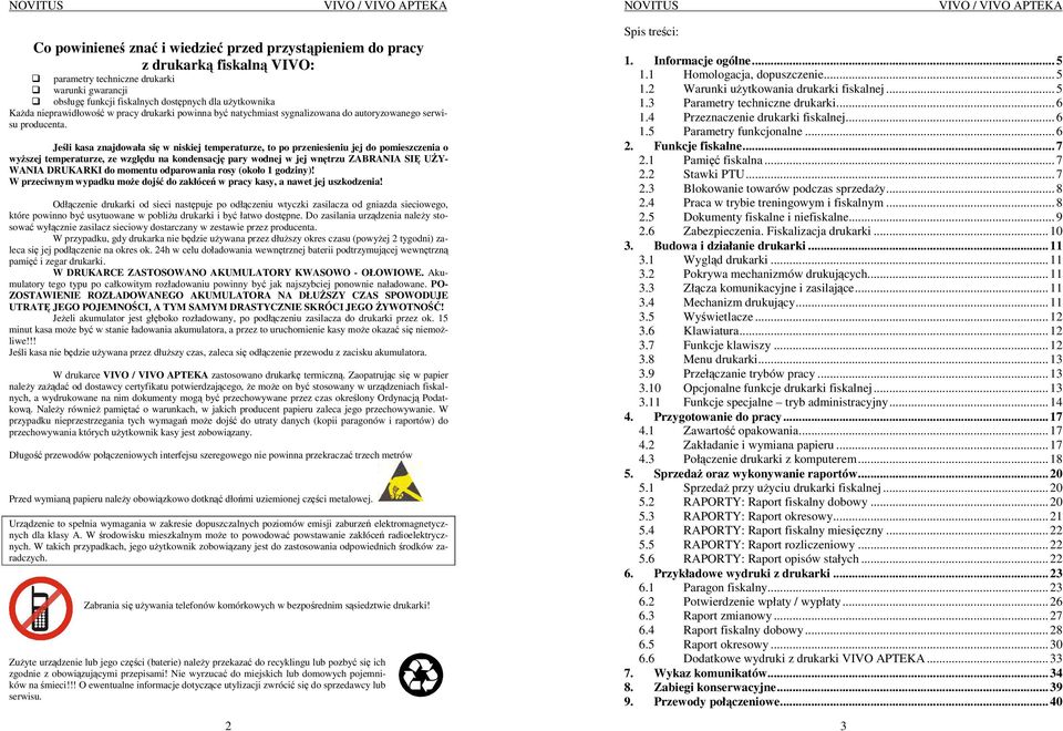 Jeśli kasa znajdowała się w niskiej temperaturze, to po przeniesieniu jej do pomieszczenia o wyŝszej temperaturze, ze względu na kondensację pary wodnej w jej wnętrzu ZABRANIA SIĘ UśY- WANIA DRUKARKI