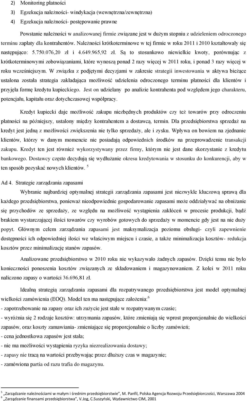 Są to stosunkowo niewielkie kwoty, porównując z krótkoterminowymi zobowiązaniami, które wynoszą ponad 2 razy więcej w 2011 roku, i ponad 3 razy więcej w roku wcześniejszym.