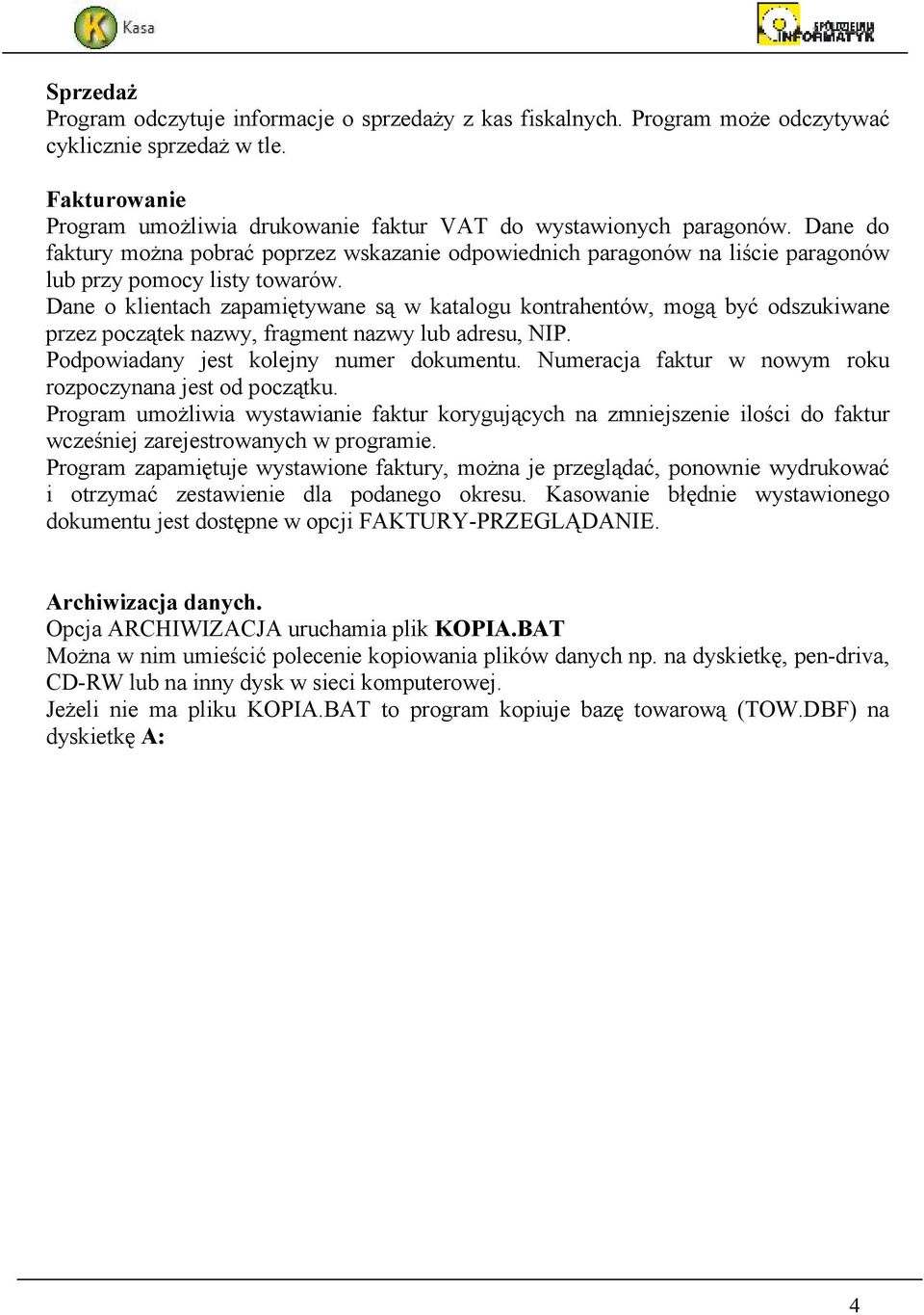 Dane o klientach zapamiętywane są w katalogu kontrahentów, mogą być odszukiwane przez początek nazwy, fragment nazwy lub adresu, NIP. Podpowiadany jest kolejny numer dokumentu.