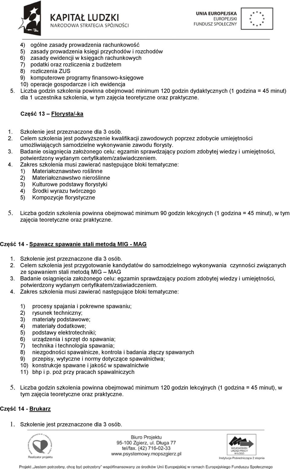 Liczba godzin szkolenia powinna obejmować minimum 120 godzin dydaktycznych (1 godzina = 45 minut) Część 13 Florysta/-ka 1. Szkolenie jest przeznaczone dla 3 osób. 2.