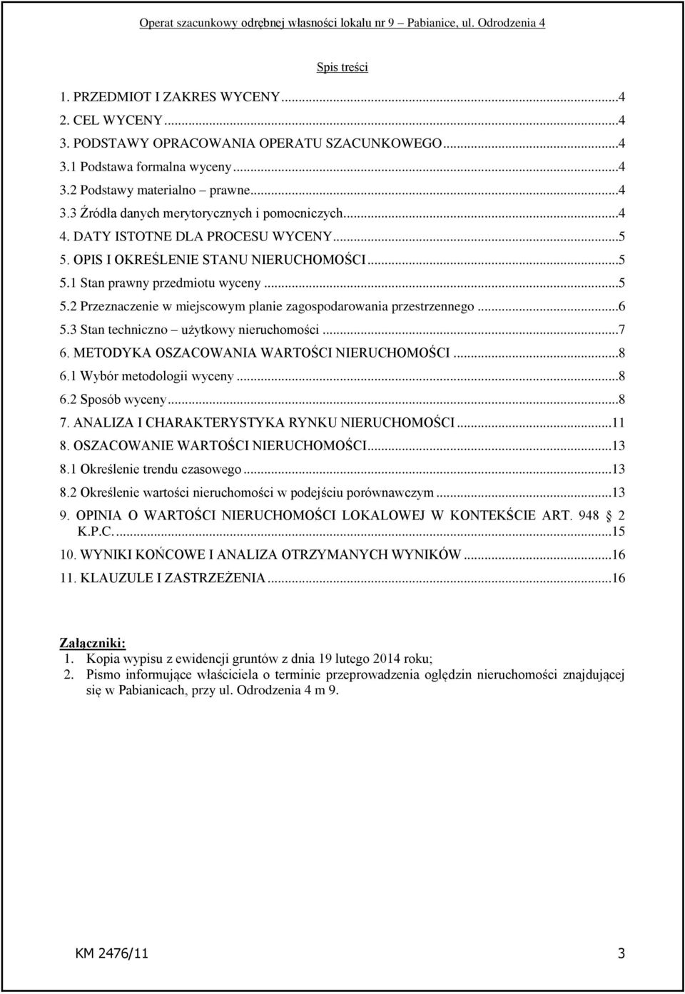 3 Stan techniczno użytkowy nieruchomości...7 6. METODYKA OSZACOWANIA WARTOŚCI NIERUCHOMOŚCI...8 6.1 Wybór metodologii wyceny...8 6.2 Sposób wyceny...8 7. ANALIZA I CHARAKTERYSTYKA RYNKU NIERUCHOMOŚCI.