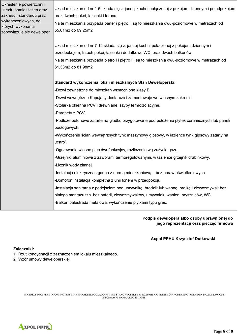 Na te mieszkania przypada parter i piętro I, są to mieszkania dwu-poziomowe w metrażach od 55,61m2 do 69,25m2 Układ mieszkań od nr 7-12 składa się z: jasnej kuchni połączonej z pokojem dziennym i