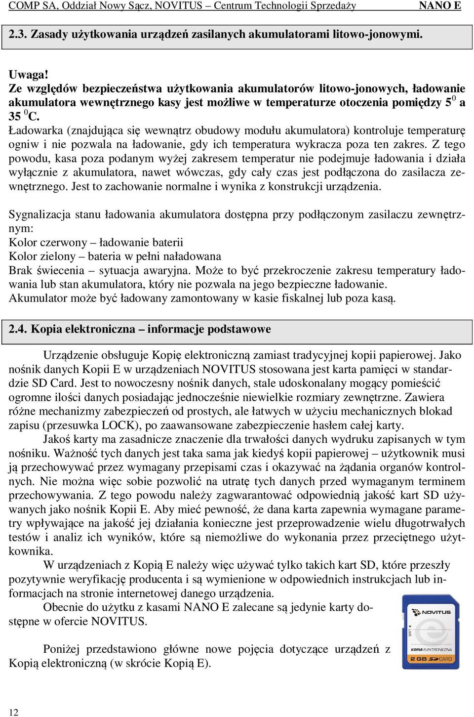 Ładowarka (znajdująca się wewnątrz obudowy modułu akumulatora) kontroluje temperaturę ogniw i nie pozwala na ładowanie, gdy ich temperatura wykracza poza ten zakres.