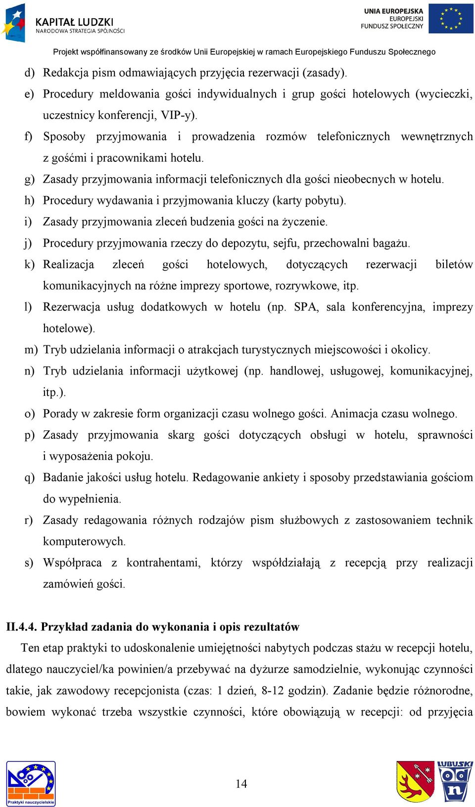 h) Procedury wydawania i przyjmowania kluczy (karty pobytu). i) Zasady przyjmowania zleceń budzenia gości na życzenie. j) Procedury przyjmowania rzeczy do depozytu, sejfu, przechowalni bagażu.