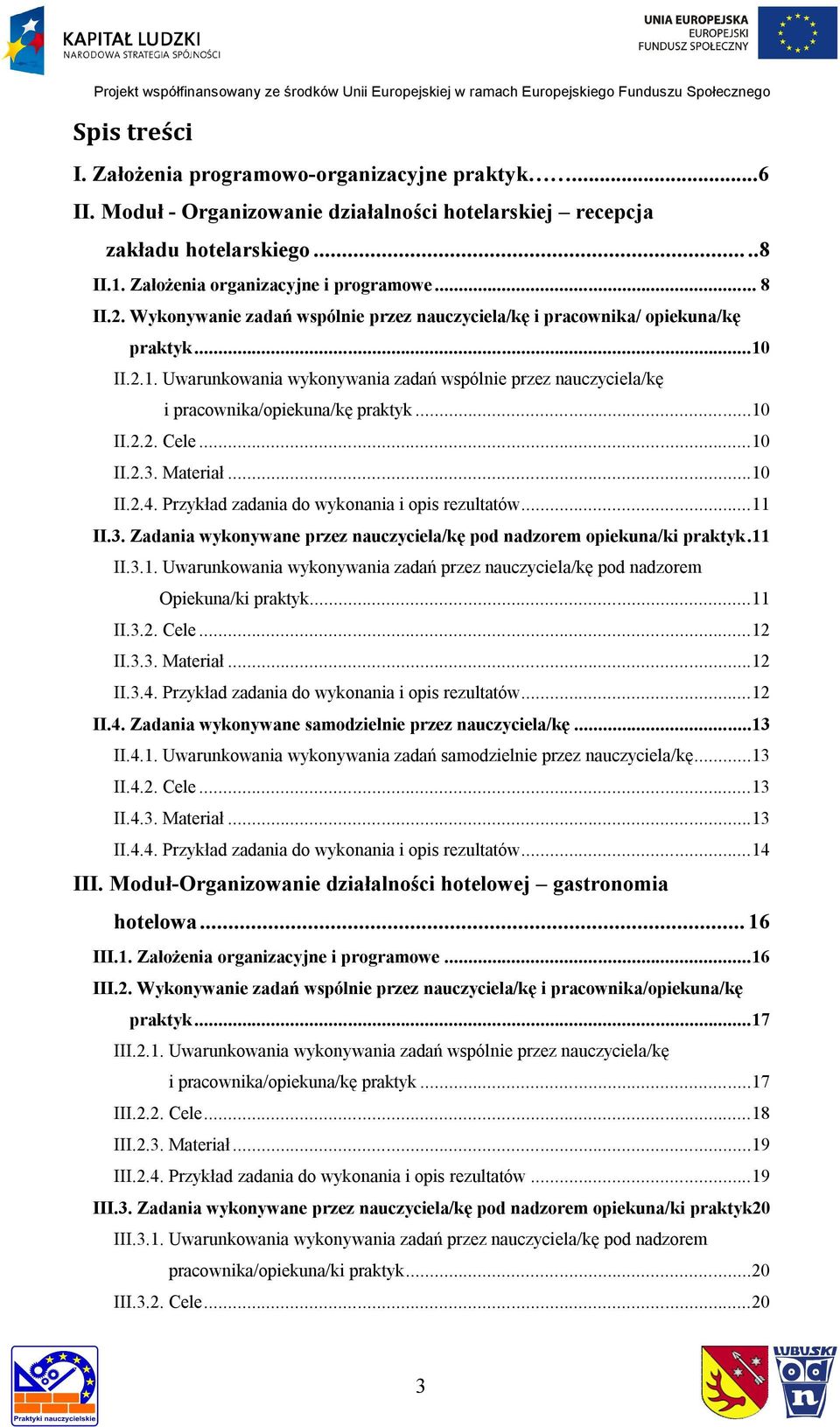 ..10 II.2.3. Materiał...10 II.2.4. Przykład zadania do wykonania i opis rezultatów...11 II.3. Zadania wykonywane przez nauczyciela/kę pod nadzorem opiekuna/ki praktyk.11 II.3.1. Uwarunkowania wykonywania zadań przez nauczyciela/kę pod nadzorem Opiekuna/ki praktyk.