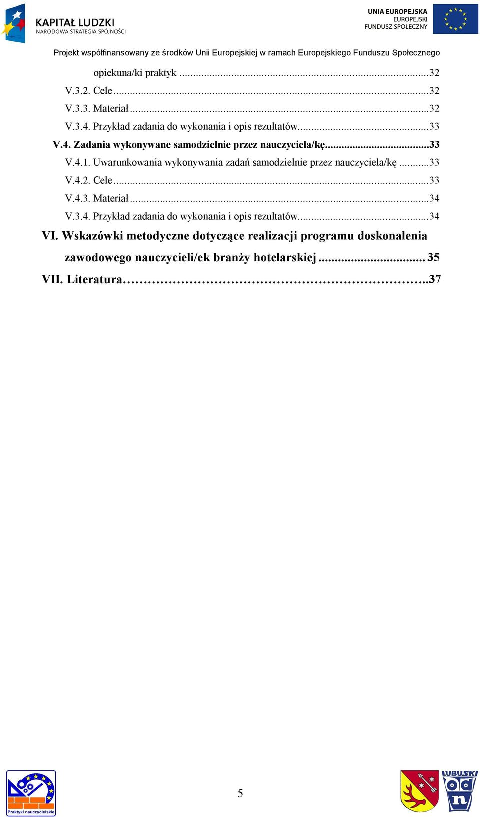 Uwarunkowania wykonywania zadań samodzielnie przez nauczyciela/kę...33 V.4.2. Cele...33 V.4.3. Materiał...34 V.3.4. Przykład zadania do wykonania i opis rezultatów.