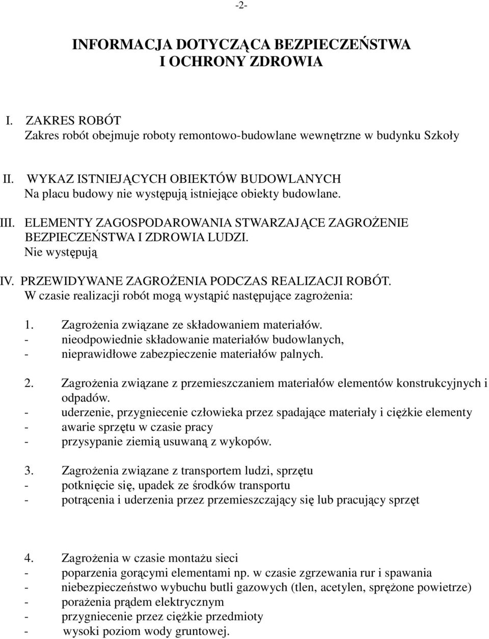 Nie występują IV. PRZEWIDYWANE ZAGROśENIA PODCZAS REALIZACJI ROBÓT. W czasie realizacji robót mogą wystąpić następujące zagroŝenia: 1. ZagroŜenia związane ze składowaniem materiałów.