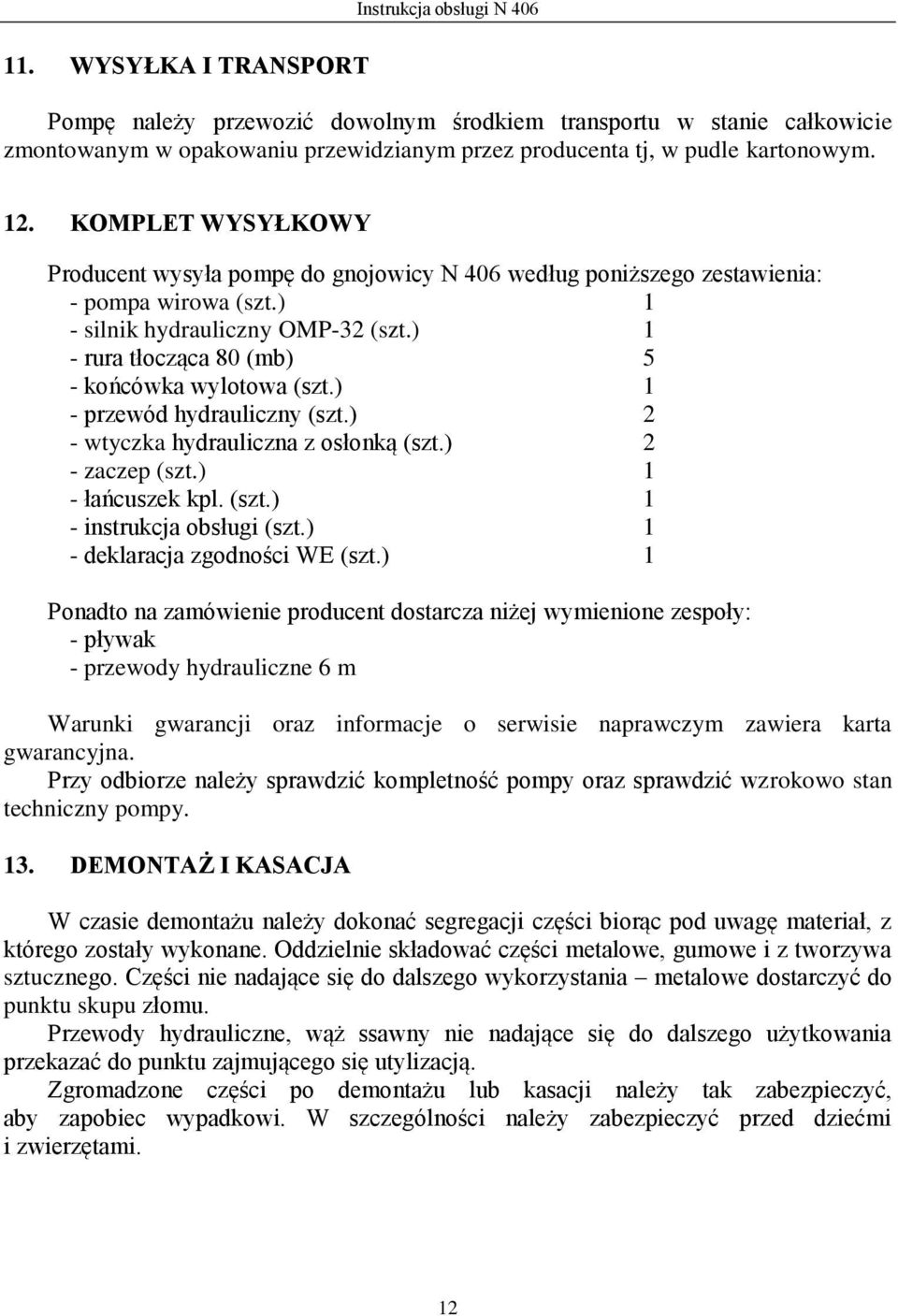 ) 1 - rura tłocząca 80 (mb) 5 - końcówka wylotowa (szt.) 1 - przewód hydrauliczny (szt.) 2 - wtyczka hydrauliczna z osłonką (szt.) 2 - zaczep (szt.) 1 - łańcuszek kpl. (szt.) 1 - instrukcja obsługi (szt.