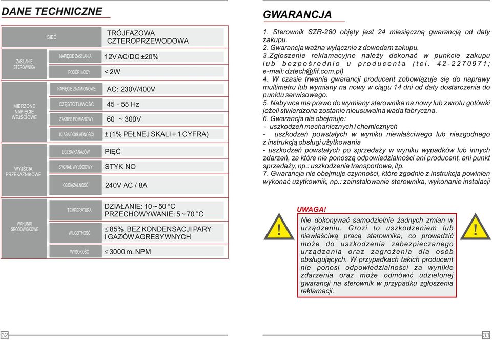 DZIAŁAIE: 0 ~ 0 C PRZECHOWYWAIE: ~ 70 C WILGOTOŚĆ Ł 8%, BEZ KODESACJI PARY I GAZÓW AGRESYWYCH WYSOKOŚĆ Ł 000 m. PM. Sterownik SZR-280 objęty jest 24 miesięczną gwarancją od daty zakupu. 2. Gwarancja ważna wyłącznie z dowodem zakupu.