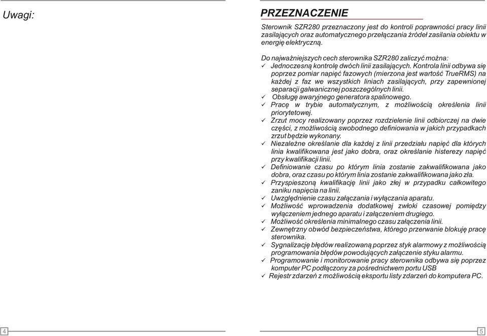 Kontrola linii odbywa się 4 poprzez pomiar napięć fazowych (mierzona jest wartość TrueRMS) na każdej z faz we wszystkich liniach zasilających, przy zapewnionej separacji galwanicznej poszczególnych