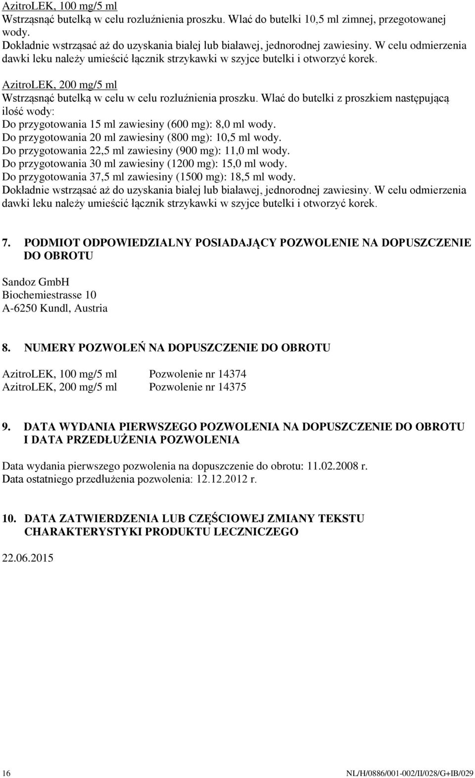 AzitroLEK, 200 mg/5 ml Wstrząsnąć butelką w celu w celu rozluźnienia proszku. Wlać do butelki z proszkiem następującą ilość wody: Do przygotowania 15 ml zawiesiny (600 mg): 8,0 ml wody.