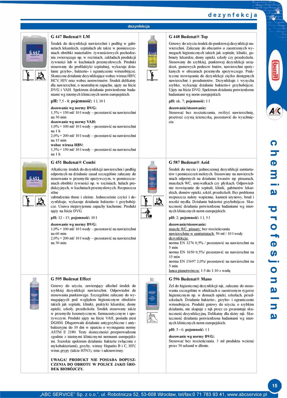 Produkt stosowany do profilaktyki szpitalnej, wykazuje działanie grzybo-, bakterio- i ograniczenie wirusobójcze. Skuteczne działanie dezynfekujące wobec wirusa HBV, HCV, HIV oraz wobec norowirusów.