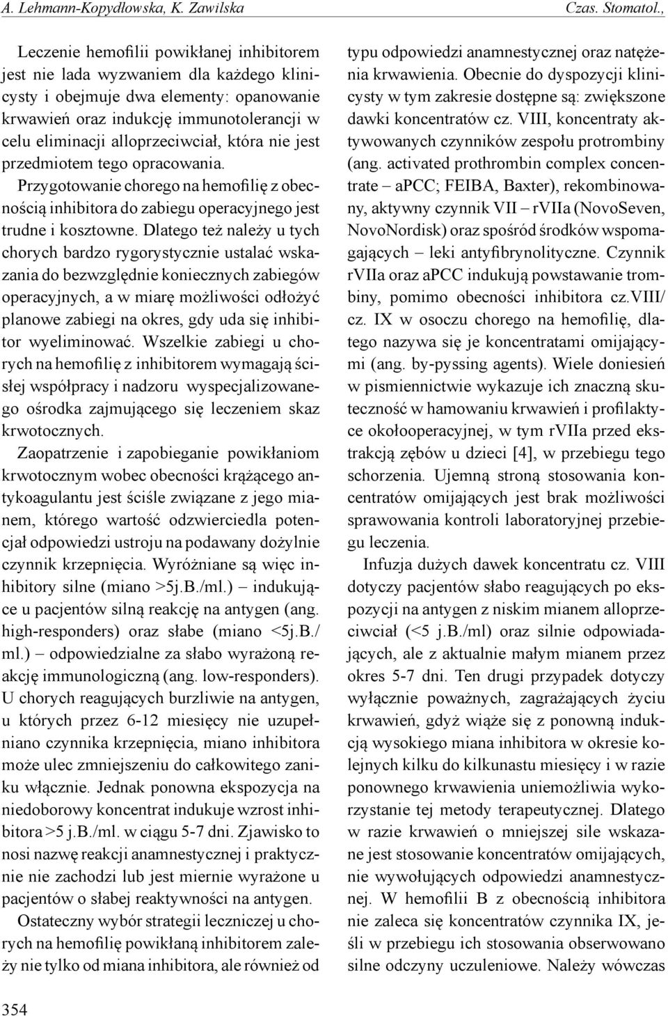 alloprzeciwciał, która nie jest przedmiotem tego opracowania. Przygotowanie chorego na hemofilię z obecnością inhibitora do zabiegu operacyjnego jest trudne i kosztowne.