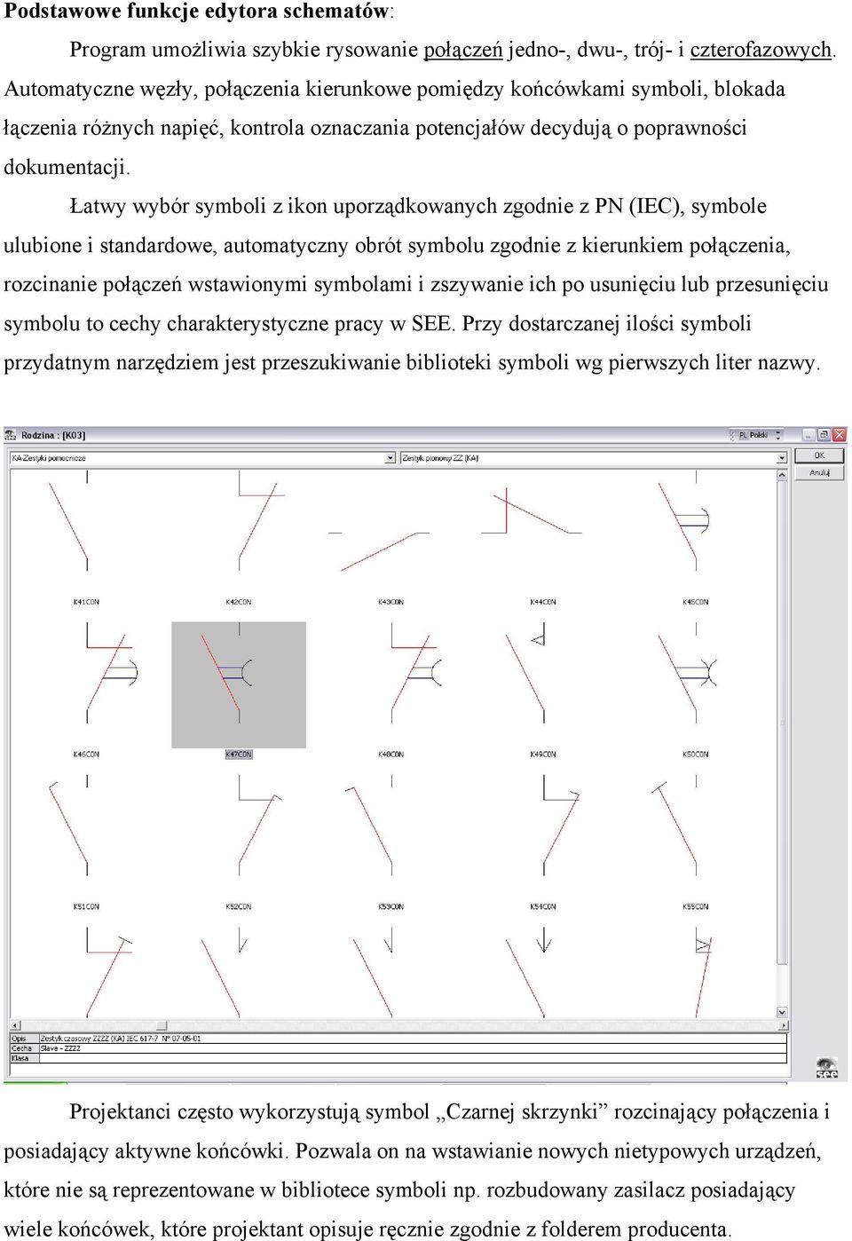 Łatwy wybór symboli z ikon uporządkowanych zgodnie z PN (IEC), symbole ulubione i standardowe, automatyczny obrót symbolu zgodnie z kierunkiem połączenia, rozcinanie połączeń wstawionymi symbolami i