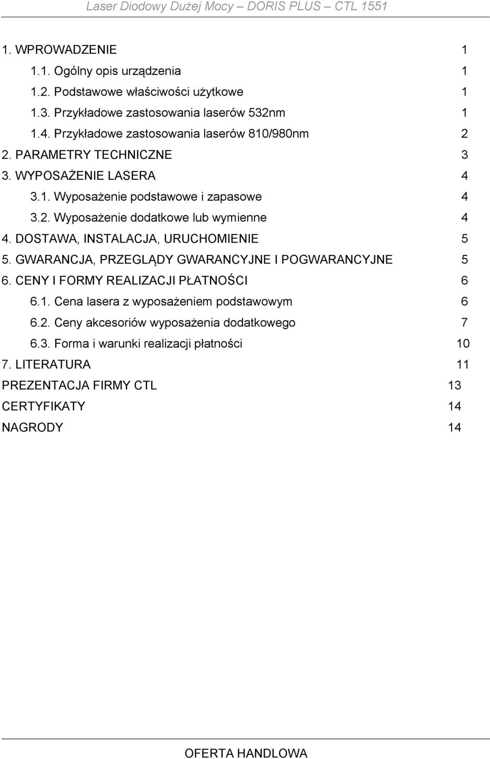 2. Wyposażenie dodatkowe lub wymienne 4 4. DOSTAWA, INSTALACJA, URUCHOMIENIE 5 5. GWARANCJA, PRZEGLĄDY GWARANCYJNE I POGWARANCYJNE 5 6. CENY I FORMY REALIZACJI PŁATNOŚCI 6 6.