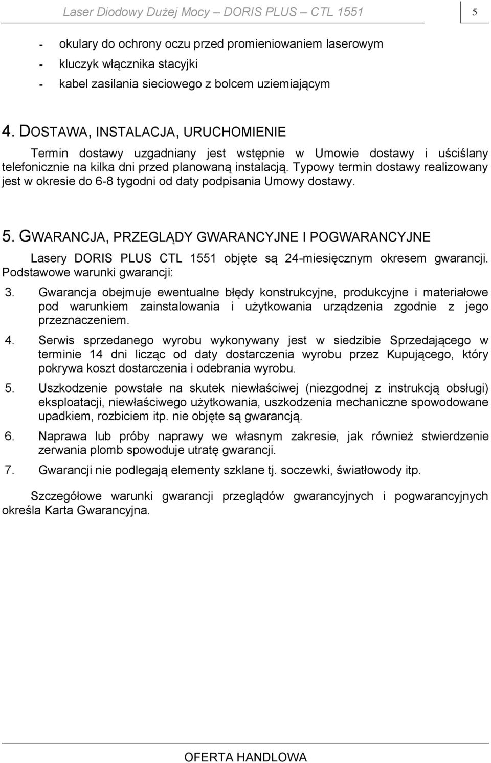 Typowy termin dostawy realizowany jest w okresie do 6-8 tygodni od daty podpisania Umowy dostawy. 5.