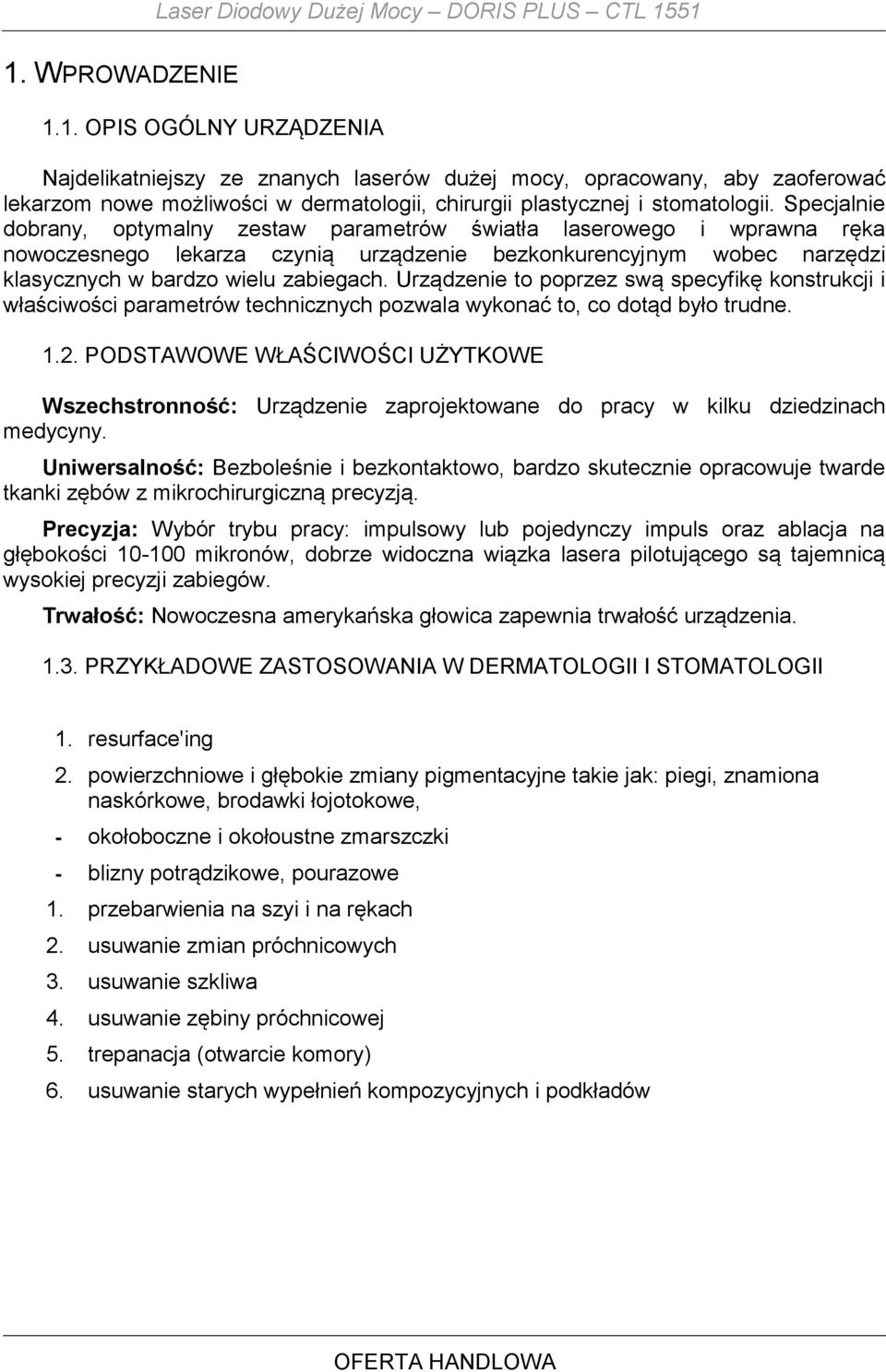 Specjalnie dobrany, optymalny zestaw parametrów światła laserowego i wprawna ręka nowoczesnego lekarza czynią urządzenie bezkonkurencyjnym wobec narzędzi klasycznych w bardzo wielu zabiegach.