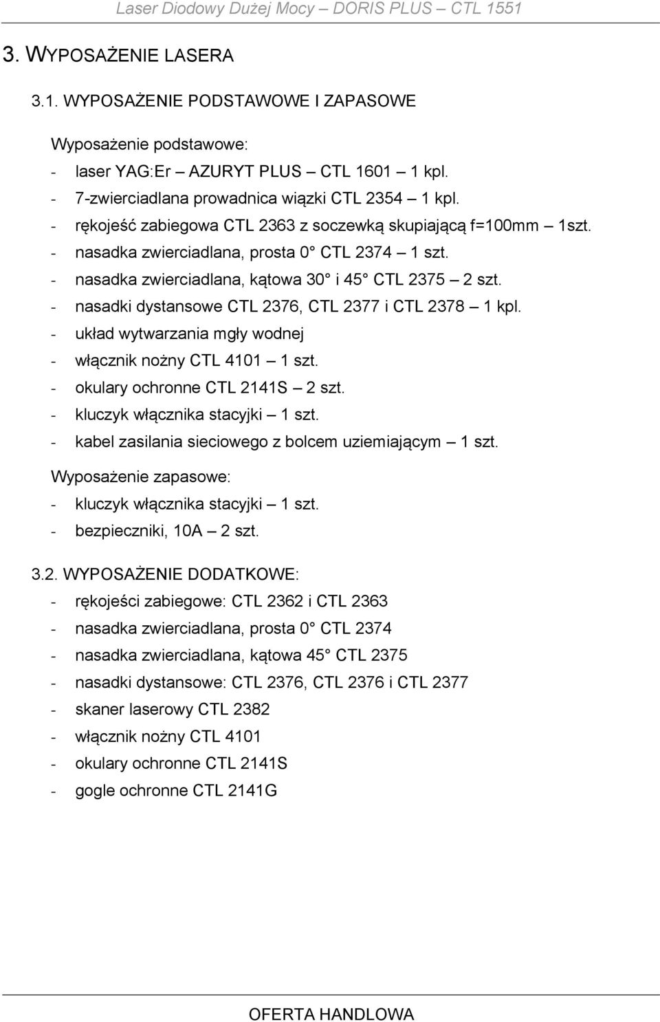 - nasadka zwierciadlana, kątowa 30 i 45 CTL 2375 2 szt. - nasadki dystansowe CTL 2376, CTL 2377 i CTL 2378 1 kpl. - układ wytwarzania mgły wodnej - włącznik nożny CTL 4101 1 szt.