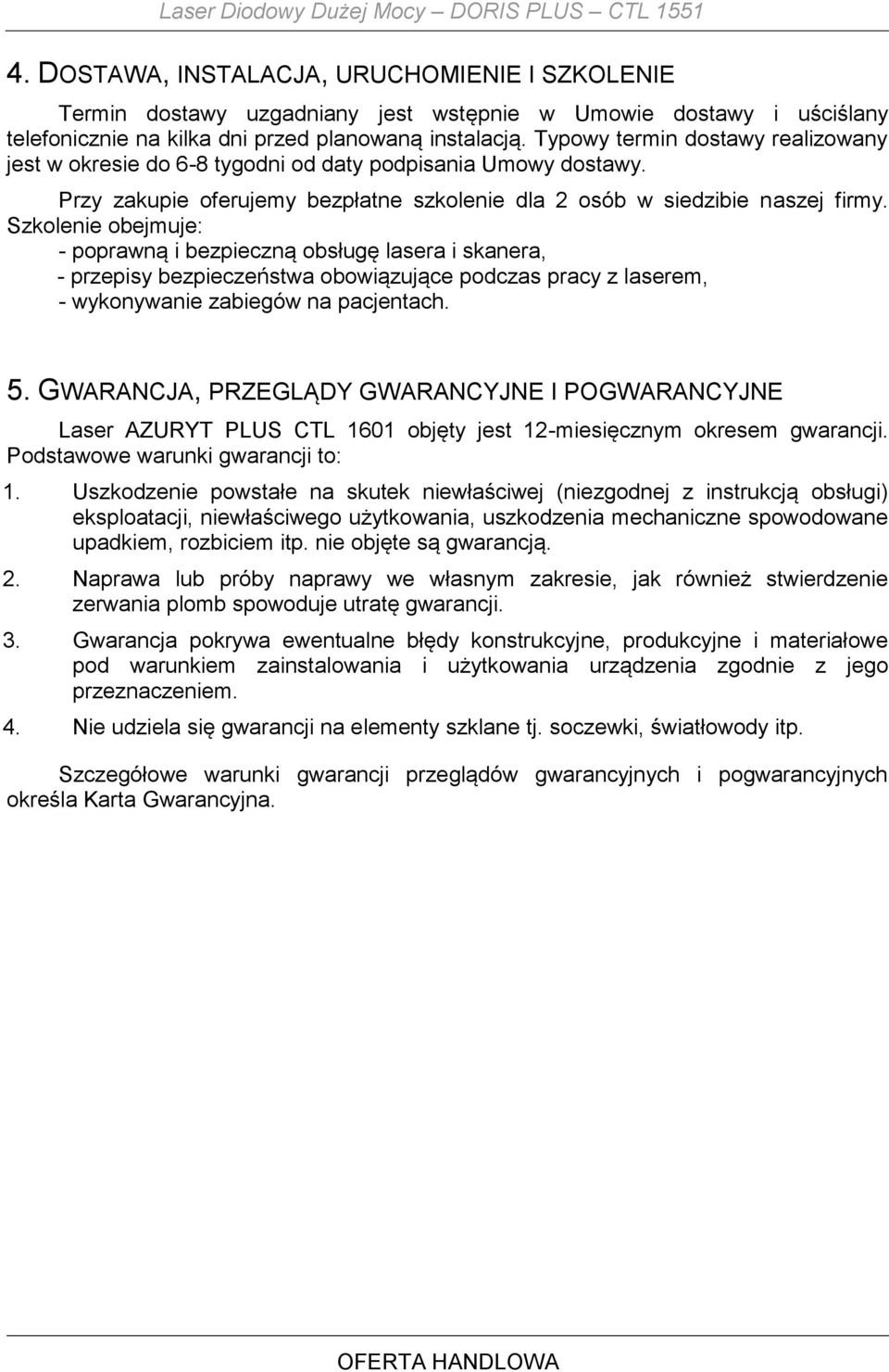 Typowy termin dostawy realizowany jest w okresie do 6-8 tygodni od daty podpisania Umowy dostawy. Przy zakupie oferujemy bezpłatne szkolenie dla 2 osób w siedzibie naszej firmy.