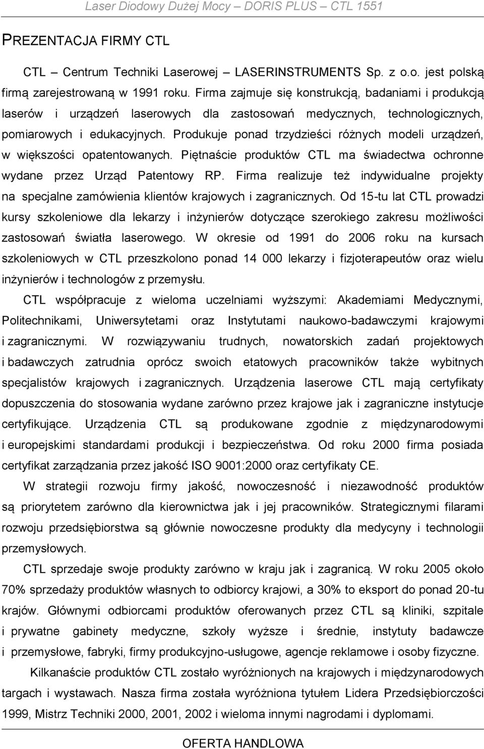Produkuje ponad trzydzieści różnych modeli urządzeń, w większości opatentowanych. Piętnaście produktów CTL ma świadectwa ochronne wydane przez Urząd Patentowy RP.