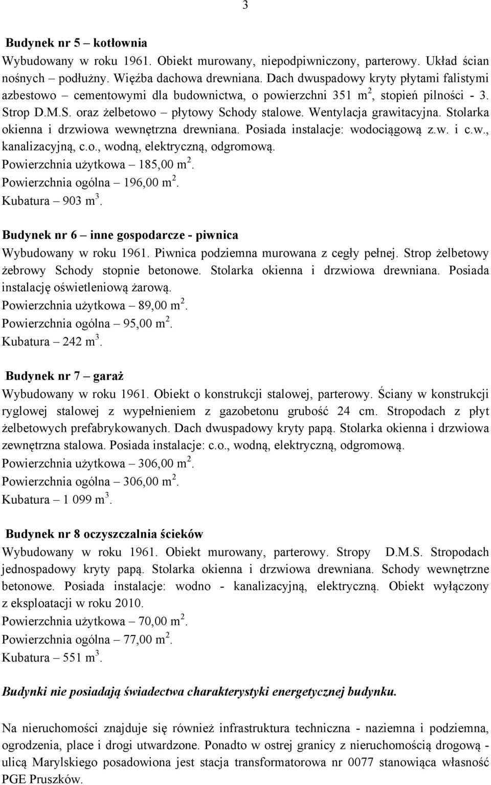 Stolarka okienna i drzwiowa wewnętrzna drewniana. Posiada instalacje: wodociągową z.w. i c.w., kanalizacyjną, c.o., wodną, elektryczną, odgromową. Powierzchnia użytkowa 185,00 m 2.