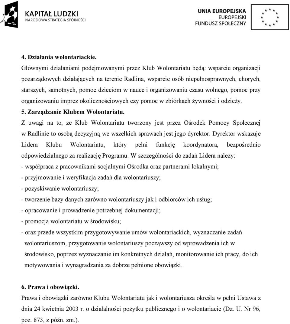 pomoc dzieciom w nauce i organizowaniu czasu wolnego, pomoc przy organizowaniu imprez okolicznościowych czy pomoc w zbiórkach żywności i odzieży. 5. Zarządzanie Klubem Wolontariatu.