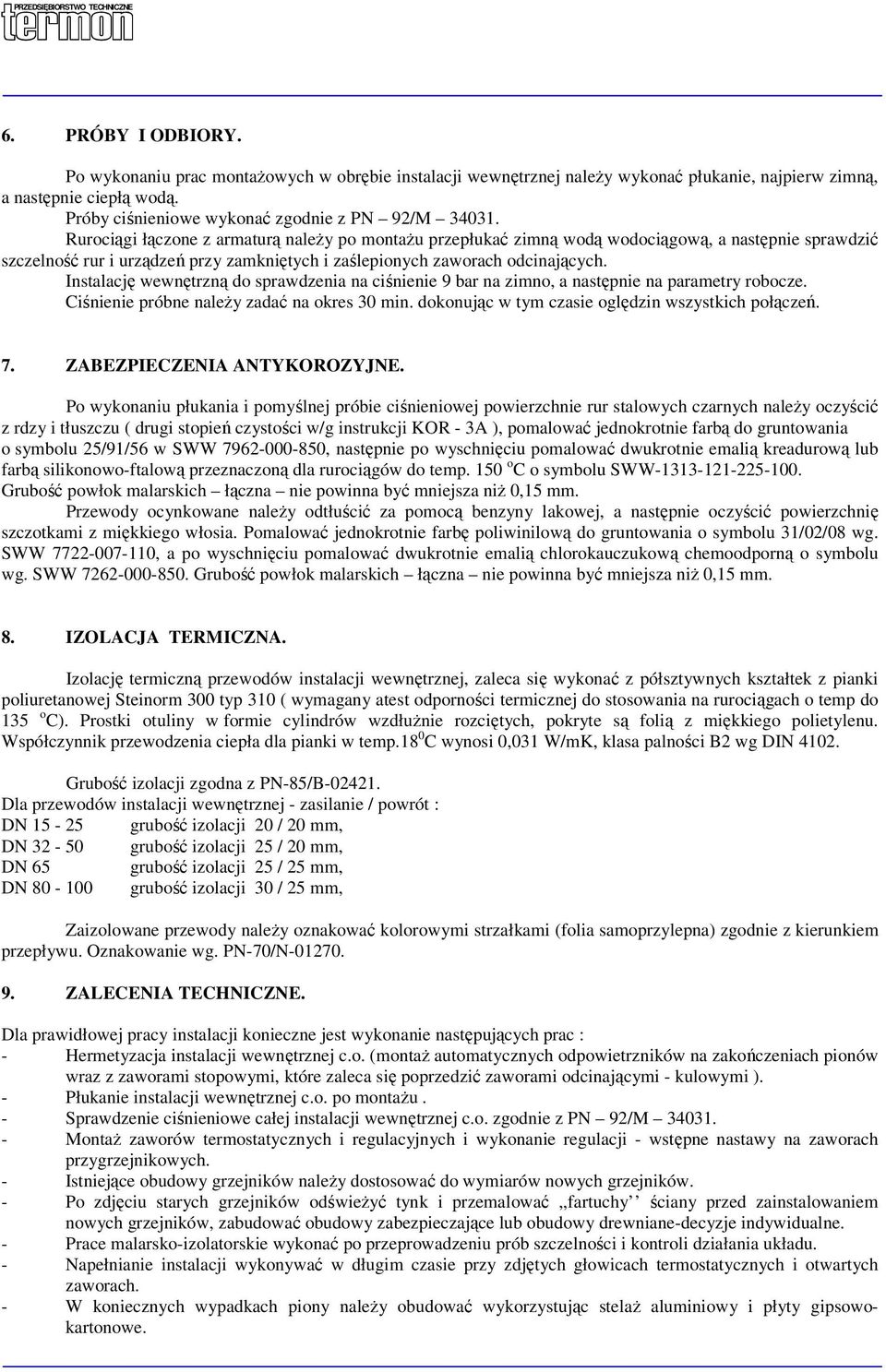 Instalację wewnętrzną do sprawdzenia na ciśnienie 9 bar na zimno, a następnie na parametry robocze. Ciśnienie próbne należy zadać na okres 30 min. dokonując w tym czasie oględzin wszystkich połączeń.
