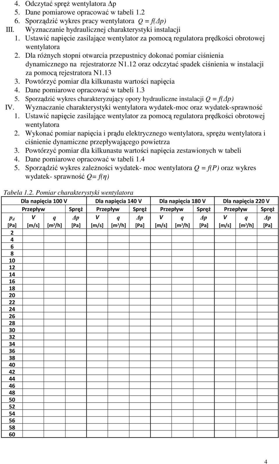 oraz odczytać spadek ciśnienia w instalacji za pomocą rejestratora N.. Powtórzyć pomiar dla kilkunastu wartości napięcia 4. Dane pomiarowe opracować w tabeli. 5.