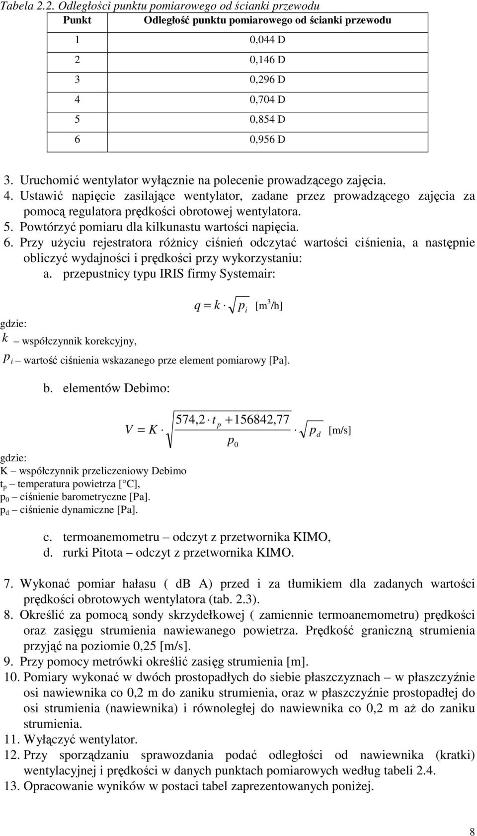 Powtórzyć pomiaru dla kilkunastu wartości napięcia. 6. Przy uŝyciu rejestratora róŝnicy ciśnień odczytać wartości ciśnienia, a następnie obliczyć wydajności i prędkości przy wykorzystaniu: a.