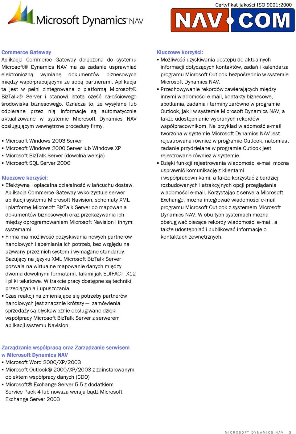 Oznacza to, że wysyłane lub odbierane przez nią informacje są automatycznie aktualizowane w systemie Microsoft Dynamics NAV obsługującym wewnętrzne procedury firmy.