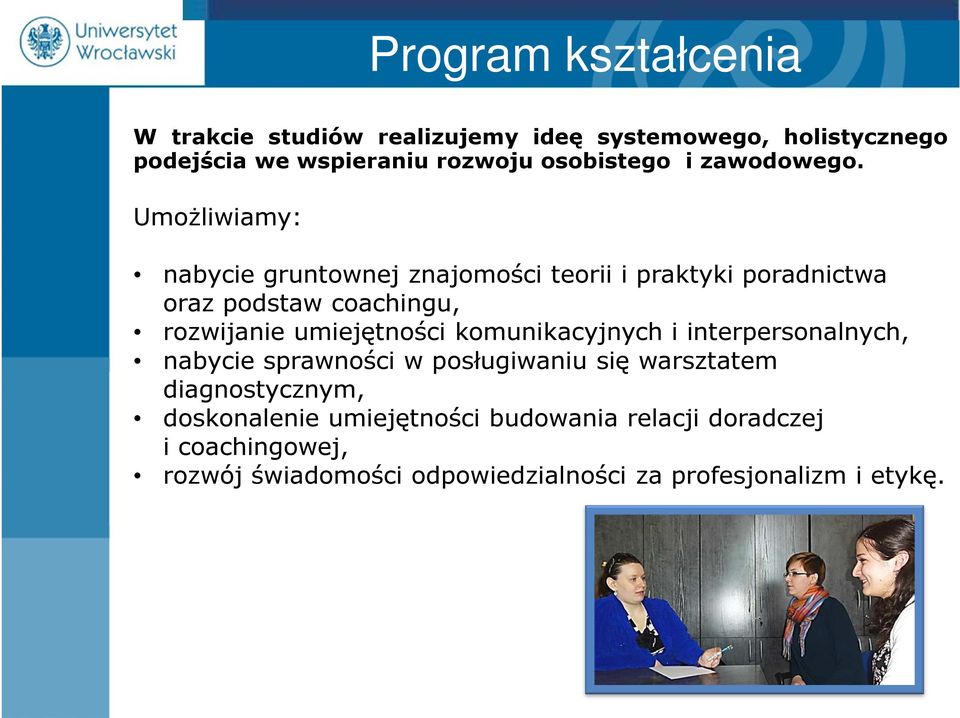 Umożliwiamy: nabycie gruntownej znajomości teorii i praktyki poradnictwa oraz podstaw coachingu, rozwijanie umiejętności