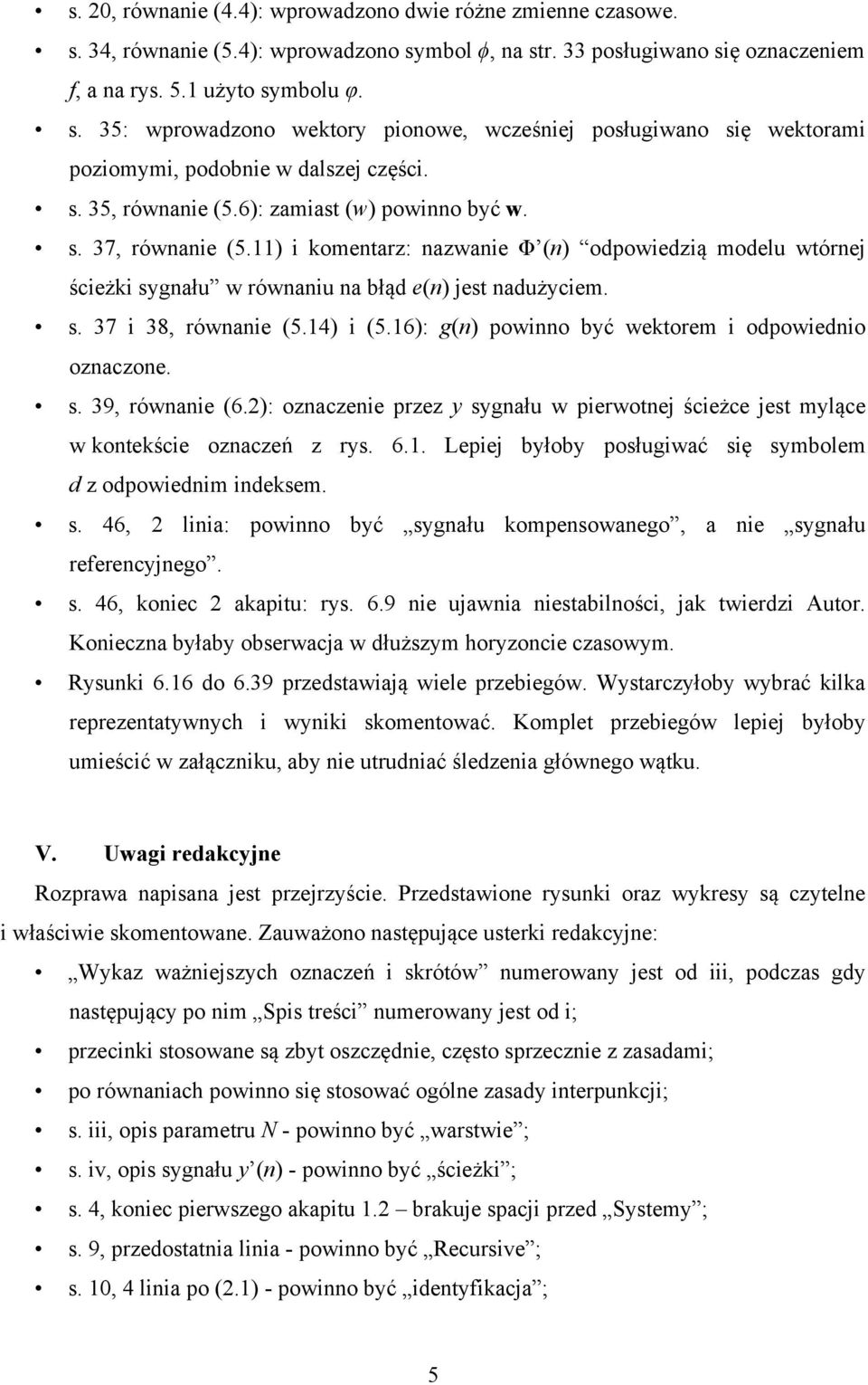 14) i (5.16): g(n) powinno być wektorem i odpowiednio oznaczone. s. 39, równanie (6.2): oznaczenie przez y sygnału w pierwotnej ścieżce jest mylące w kontekście oznaczeń z rys. 6.1. Lepiej byłoby posługiwać się symbolem d z odpowiednim indeksem.