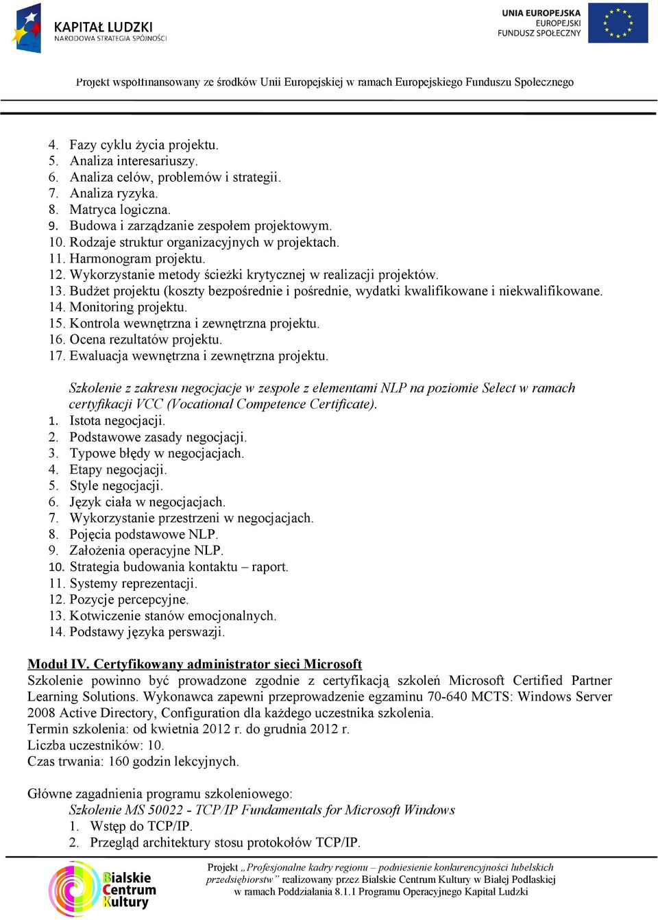 Budżet projektu (koszty bezpośrednie i pośrednie, wydatki kwalifikowane i niekwalifikowane. 14. Monitoring projektu. 15. Kontrola wewnętrzna i zewnętrzna projektu. 16. Ocena rezultatów projektu. 17.