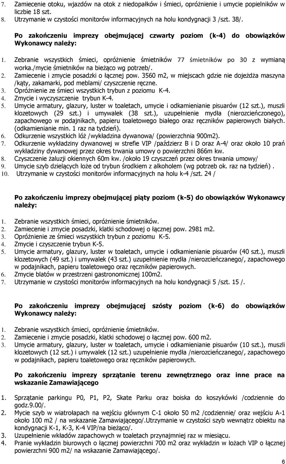 /mycie śmietników na bieżąco wg potrzeb/. 2. Zamiecenie i zmycie posadzki o łącznej pow. 3560 m2, w miejscach gdzie nie dojeżdża maszyna /kąty, zakamarki, pod meblami/ czyszczenie ręczne. 3. Opróżnienie ze śmieci wszystkich trybun z poziomu K-4.