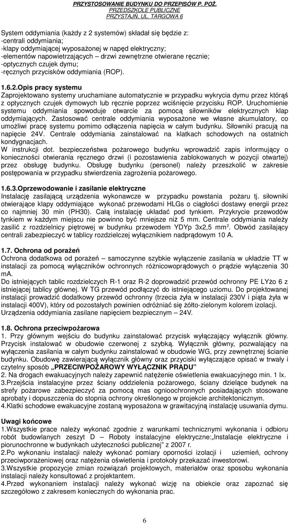 Opis pracy systemu Zaprojektowano systemy uruchamiane automatycznie w przypadku wykrycia dymu przez którąś z optycznych czujek dymowych lub ręcznie poprzez wciśnięcie przycisku ROP.