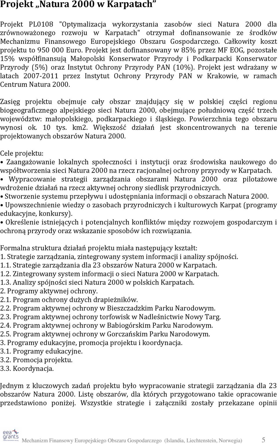 Projekt jest dofinansowany w 85% przez MF EOG, pozostałe 15% współfinansują Małopolski Konserwator Przyrody i Podkarpacki Konserwator Przyrody (5%) oraz Instytut Ochrony Przyrody PAN (10%).