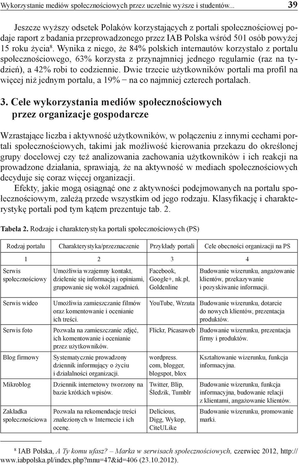 Wynika z niego, że 84% polskich internautów korzystało z portalu społecznościowego, 63% korzysta z przynajmniej jednego regularnie (raz na tydzień), a 42% robi to codziennie.
