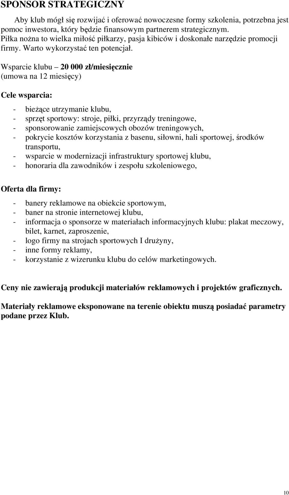 Wsparcie klubu 20 000 zł/miesięcznie (umowa na 12 miesięcy) Cele wsparcia: - bieżące utrzymanie klubu, - sprzęt sportowy: stroje, piłki, przyrządy treningowe, - sponsorowanie zamiejscowych obozów