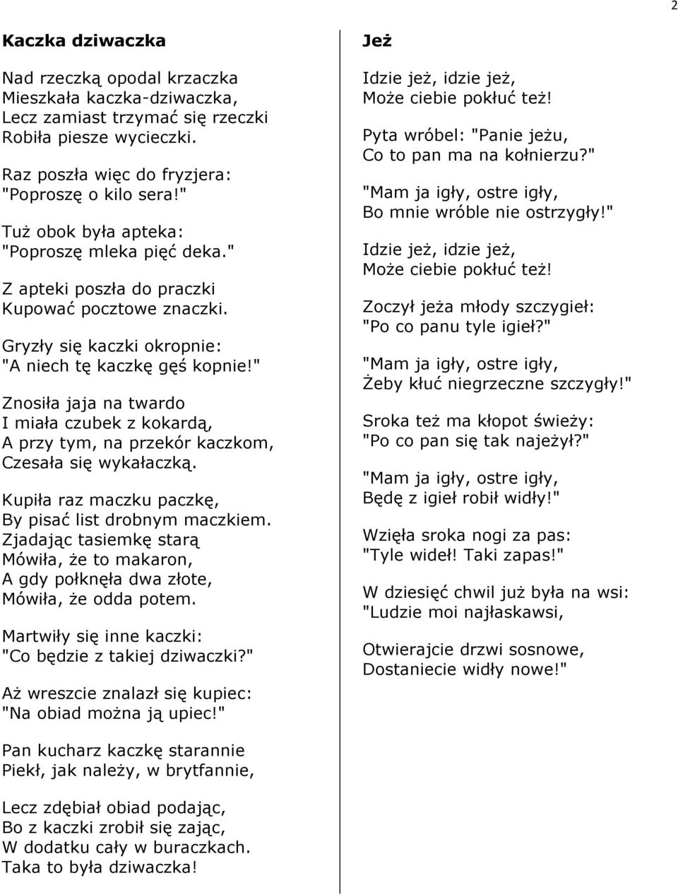 " Znosiła jaja na twardo I miała czubek z kokardą, A przy tym, na przekór kaczkom, Czesała się wykałaczką. Kupiła raz maczku paczkę, By pisać list drobnym maczkiem.