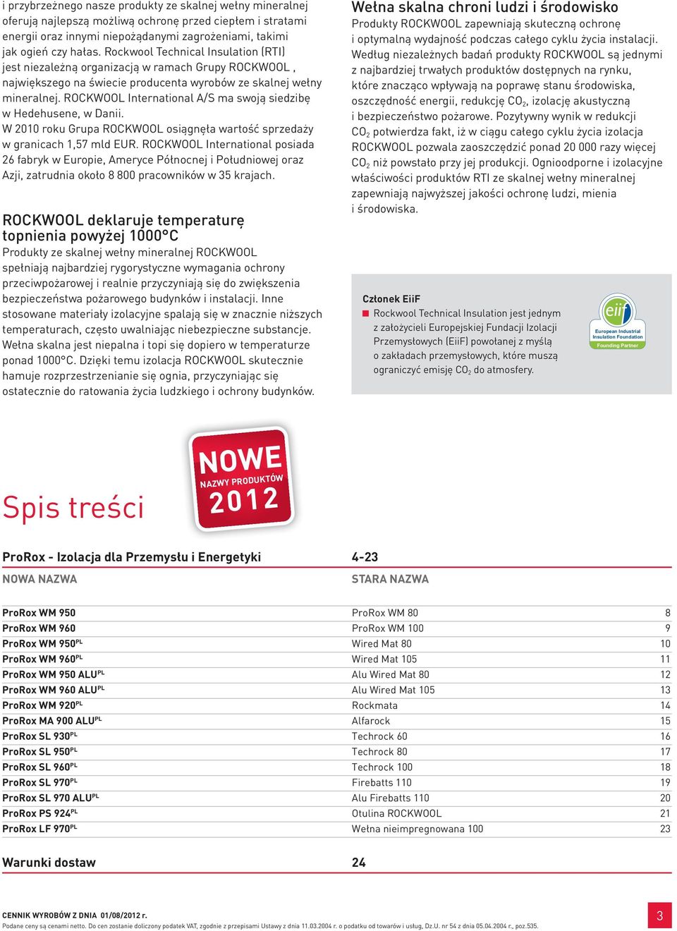 ROCKWOOL International A/S ma swoją siedzibę w Hedehusene, w Danii. W 2010 roku Grupa ROCKWOOL osiągnęła wartość sprzedaży w granicach 1,57 mld EUR.