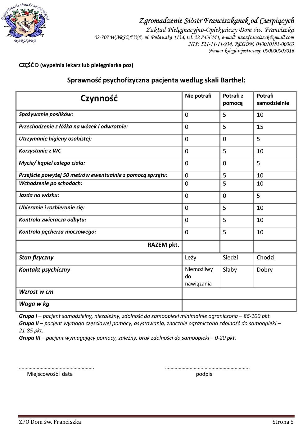 metrów ewentualnie z pomocą sprzętu: 0 5 10 Wchodzenie po schodach: 0 5 10 Jazda na wózku: 0 0 5 Ubieranie i rozbieranie się: 0 5 10 Kontrola zwieracza odbytu: 0 5 10 Kontrola pęcherza moczowego: 0 5