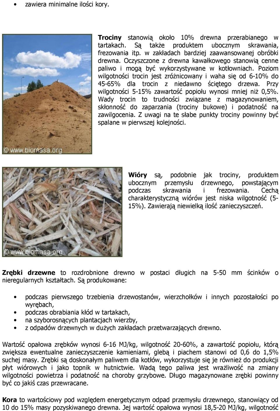 Poziom wilgotności trocin jest zróŝnicowany i waha się od 6-10% do 45-65% dla trocin z niedawno ściętego drzewa. Przy wilgotności 5-15% zawartość popiołu wynosi mniej niŝ 0,5%.