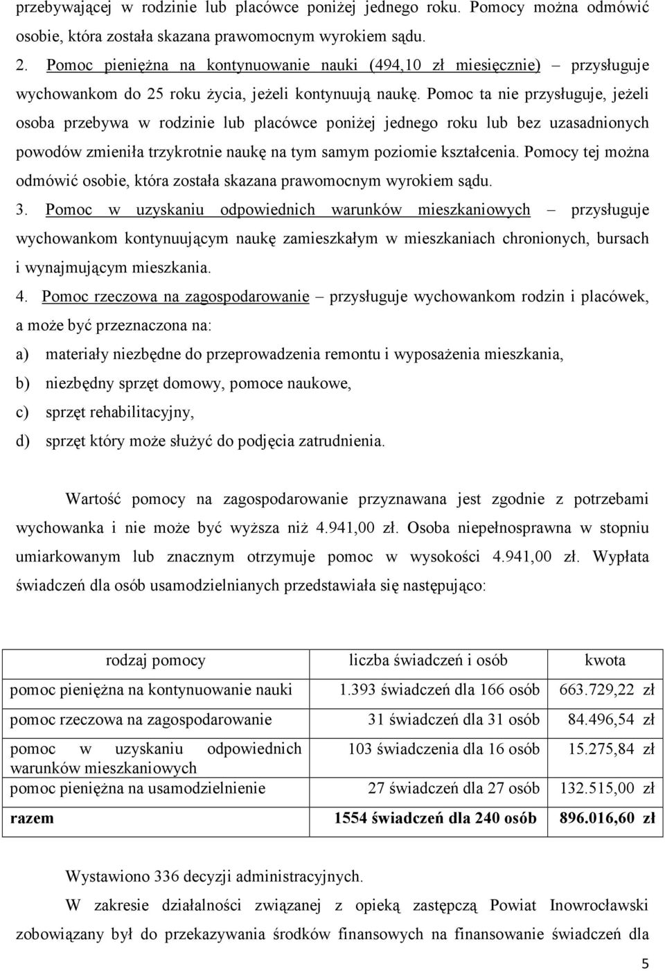 Pomoc ta nie przysługuje, jeżeli osoba przebywa w rodzinie lub placówce poniżej jednego roku lub bez uzasadnionych powodów zmieniła trzykrotnie naukę na tym samym poziomie kształcenia.