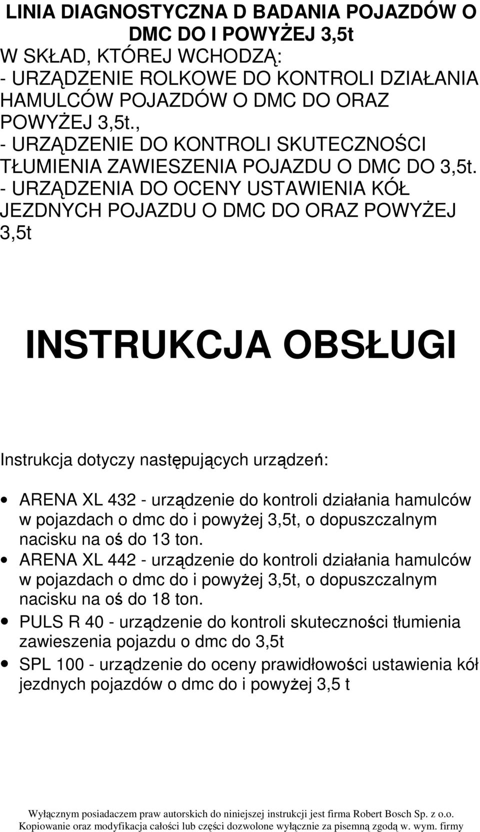 - URZĄDZENIA DO OCENY USTAWIENIA KÓŁ JEZDNYCH POJAZDU O DMC DO ORAZ POWYśEJ 3,5t INSTRUKCJA OBSŁUGI Instrukcja dotyczy następujących urządzeń: ARENA XL 432 - urządzenie do kontroli działania hamulców